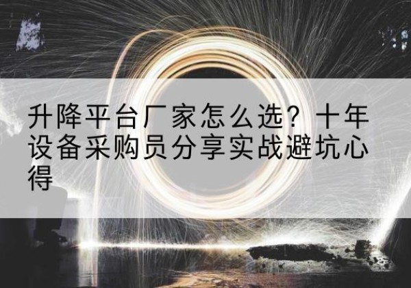 阳谷升降平台厂家-怎么选？十年设备采购员分享实战避坑心得