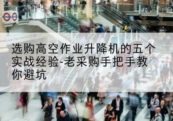阳谷高空作业升降机厂家-选购高空作业升降机的五个实战经验-老采购手把手教你避坑