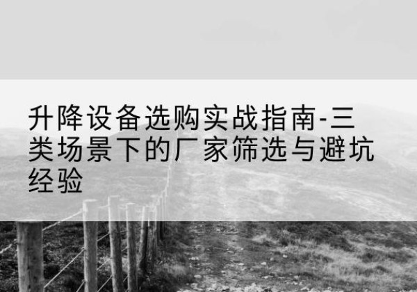 阳谷移动式升降机厂家推荐-升降设备选购实战指南-三类场景下的厂家筛选与避坑经验