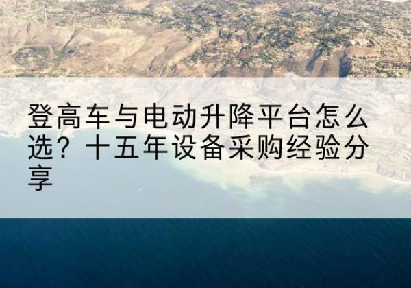 阳谷登高车厂家厂家-登高车与电动升降平台怎么选？十五年设备采购经验分享