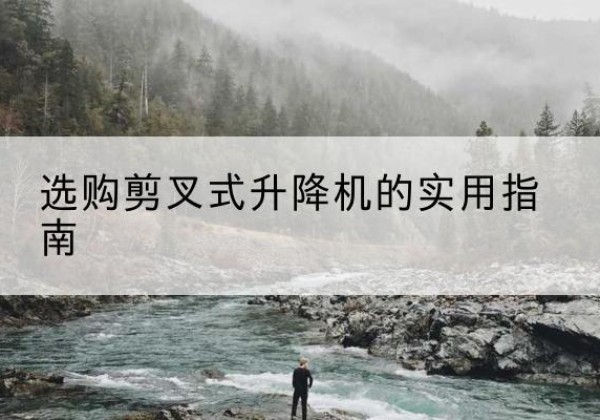 阳谷剪叉式升降机怎么选-选购剪叉式升降机的实用指南